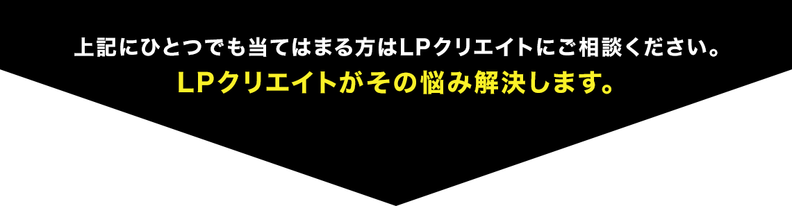 上記にひとつでも当てはまる方はLPクリエイトにご相談ください。LPクリエイトがその悩み解決します。